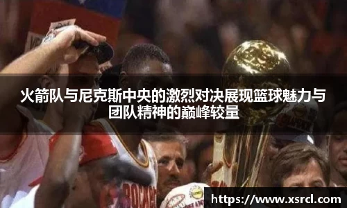 火箭队与尼克斯中央的激烈对决展现篮球魅力与团队精神的巅峰较量