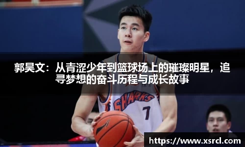 郭昊文：从青涩少年到篮球场上的璀璨明星，追寻梦想的奋斗历程与成长故事