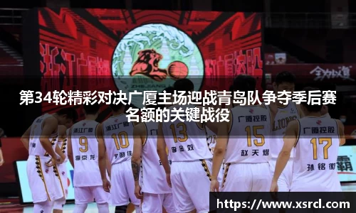 第34轮精彩对决广厦主场迎战青岛队争夺季后赛名额的关键战役